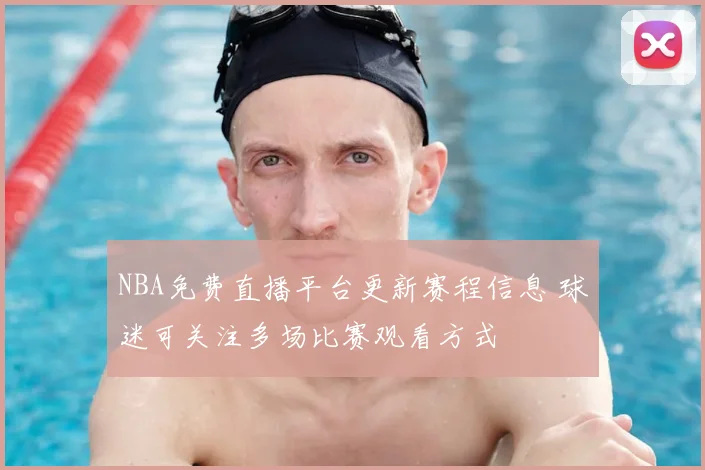 NBA免费直播平台更新赛程信息 球迷可关注多场比赛观看方式