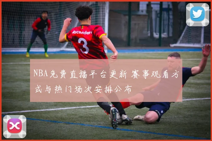 NBA免费直播平台更新 赛事观看方式与热门场次安排公布
