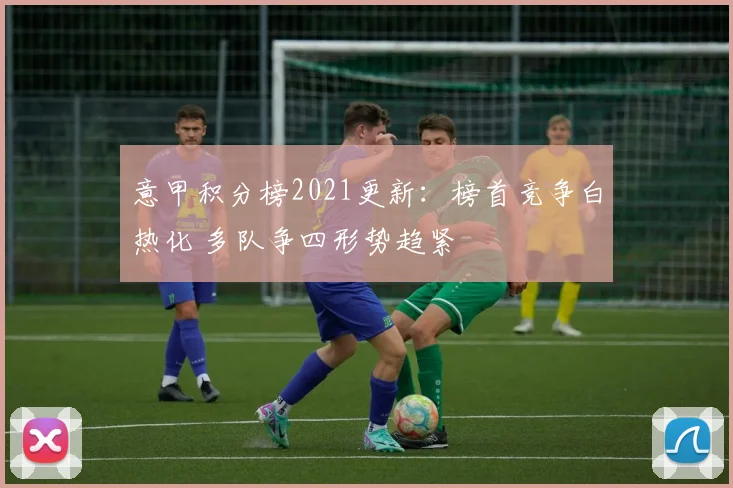 意甲积分榜2021更新：榜首竞争白热化 多队争四形势趋紧