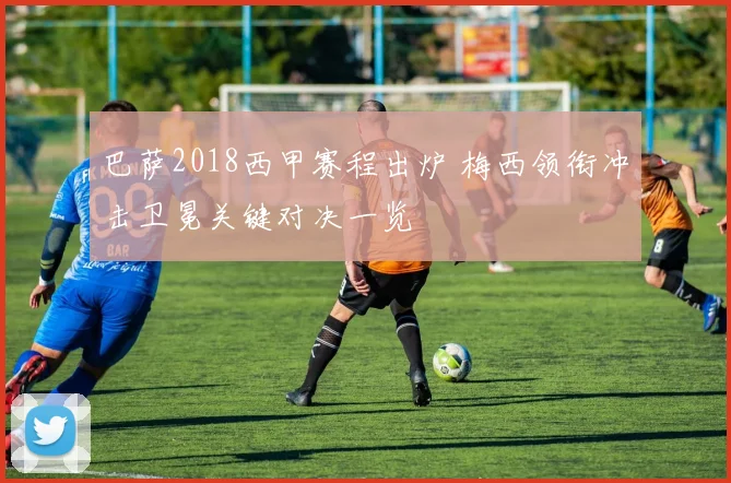 巴萨2018西甲赛程出炉 梅西领衔冲击卫冕关键对决一览