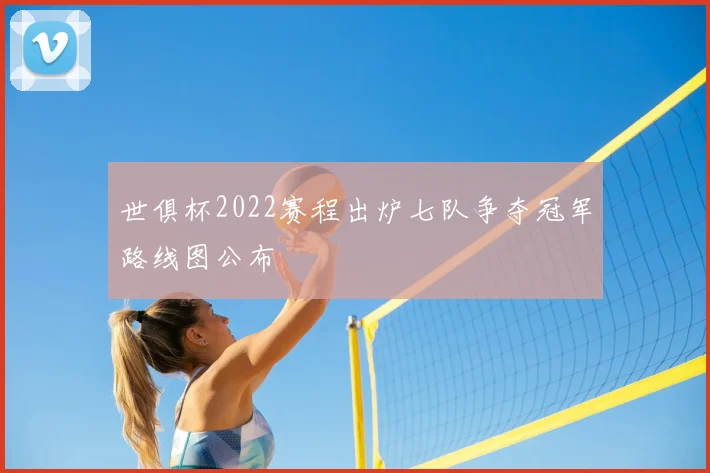 世俱杯2022赛程出炉七队争夺冠军路线图公布