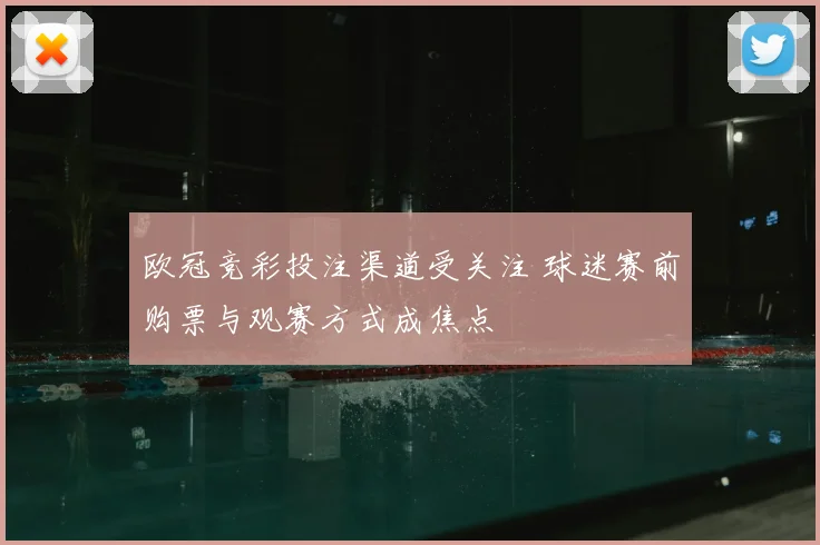 欧冠竞彩投注渠道受关注 球迷赛前购票与观赛方式成焦点