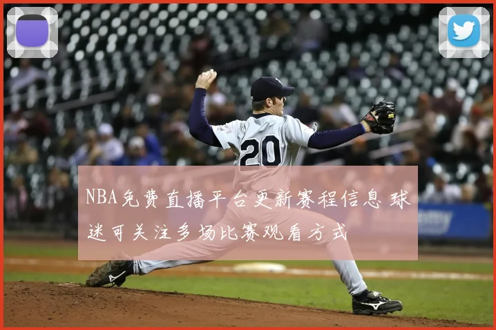 NBA免费直播平台更新赛程信息 球迷可关注多场比赛观看方式