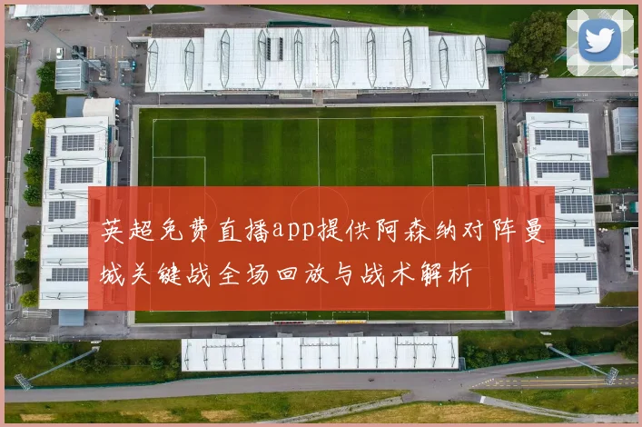 英超免费直播app提供阿森纳对阵曼城关键战全场回放与战术解析