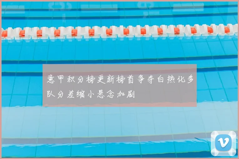 意甲积分榜更新榜首争夺白热化多队分差缩小悬念加剧