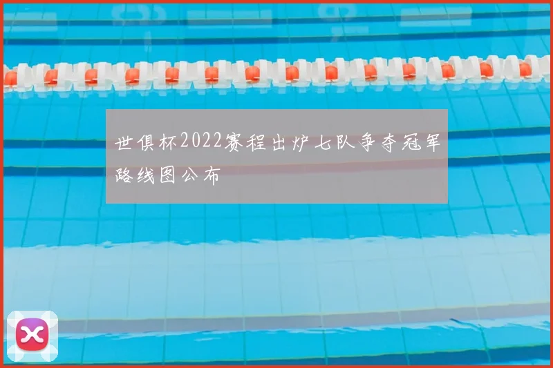 世俱杯2022赛程出炉七队争夺冠军路线图公布