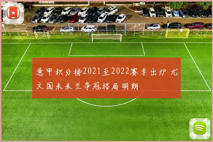 意甲积分榜2021至2022赛季出炉 尤文国米米兰争冠格局明朗