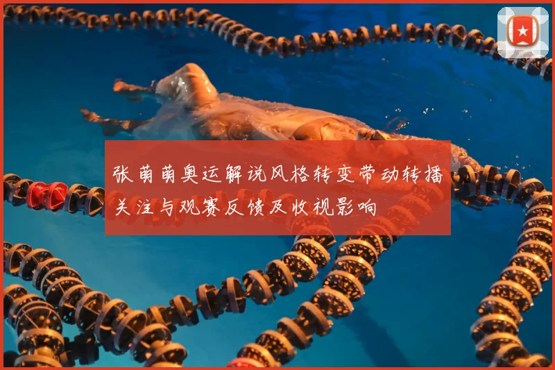 张萌萌奥运解说风格转变带动转播关注与观赛反馈及收视影响