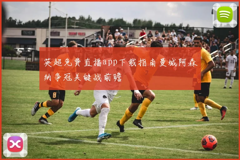 英超免费直播app下载指南曼城阿森纳争冠关键战前瞻