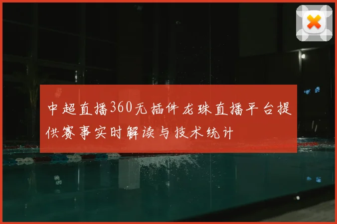 中超直播360无插件龙珠直播平台提供赛事实时解读与技术统计