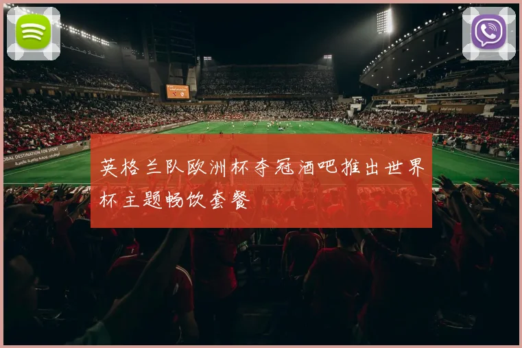 英格兰队欧洲杯夺冠酒吧推出世界杯主题畅饮套餐