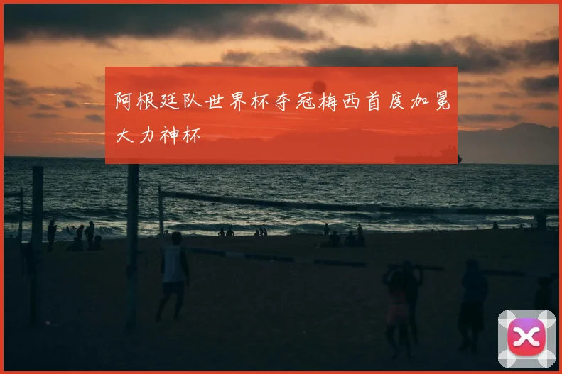 阿根廷队世界杯夺冠梅西首度加冕大力神杯