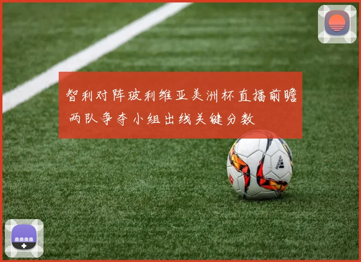 智利对阵玻利维亚美洲杯直播前瞻 两队争夺小组出线关键分数
